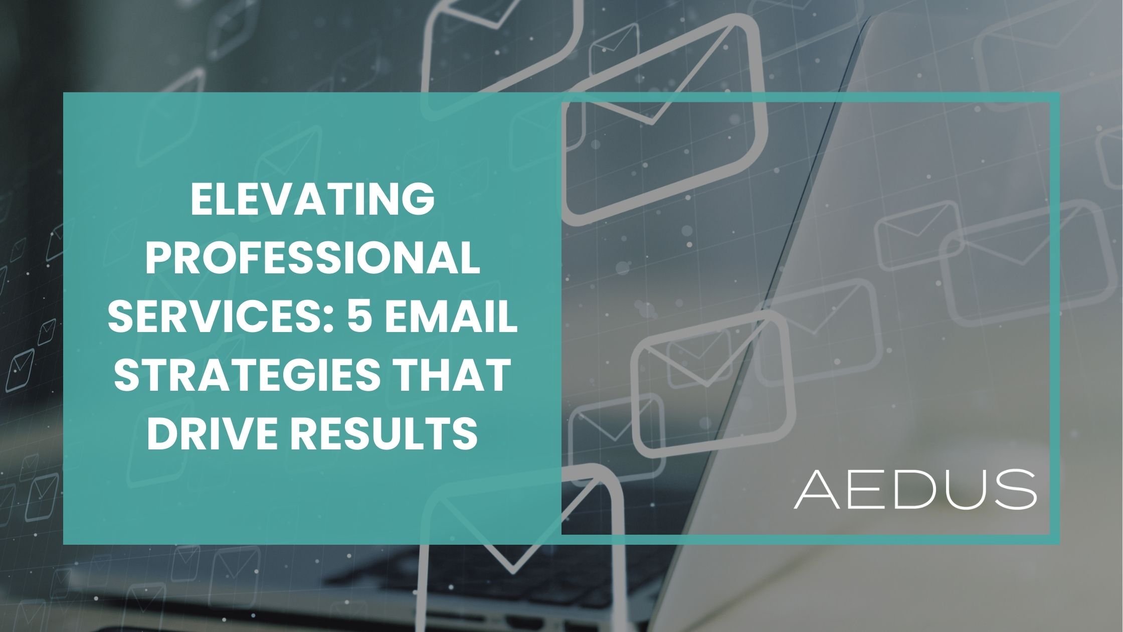 Elevating Professional Services 5 Email Strategies That Drive Results